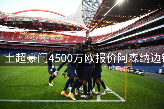 土超豪门4500万欧报价阿森纳边锋马丁内利